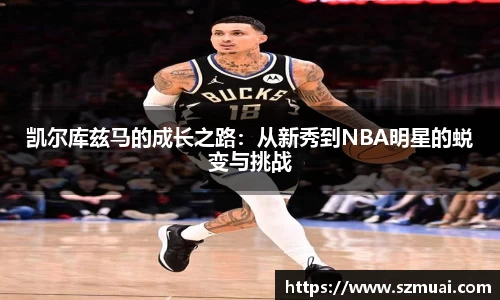 凯尔库兹马的成长之路：从新秀到NBA明星的蜕变与挑战