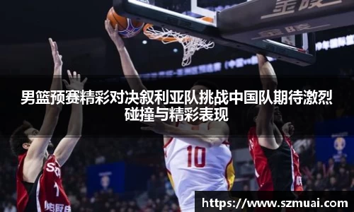男篮预赛精彩对决叙利亚队挑战中国队期待激烈碰撞与精彩表现