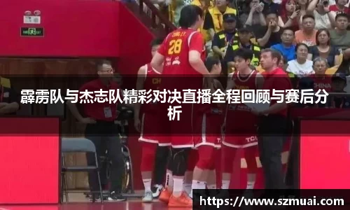 霹雳队与杰志队精彩对决直播全程回顾与赛后分析
