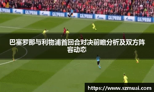 巴塞罗那与利物浦首回合对决前瞻分析及双方阵容动态
