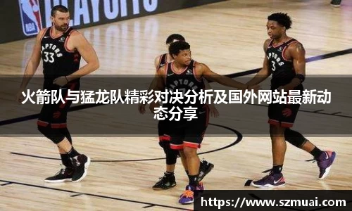 火箭队与猛龙队精彩对决分析及国外网站最新动态分享