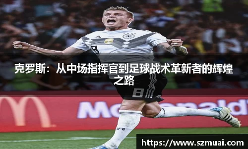 克罗斯：从中场指挥官到足球战术革新者的辉煌之路