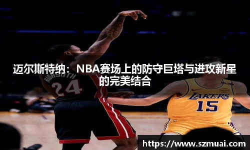 迈尔斯特纳：NBA赛场上的防守巨塔与进攻新星的完美结合
