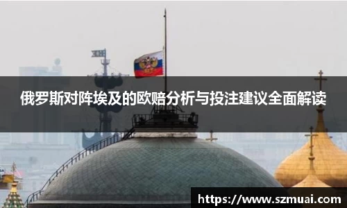 俄罗斯对阵埃及的欧赔分析与投注建议全面解读