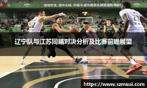 辽宁队与江苏同曦对决分析及比赛前瞻展望