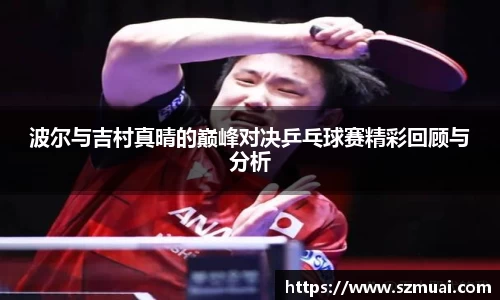 波尔与吉村真晴的巅峰对决乒乓球赛精彩回顾与分析
