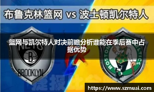 篮网与凯尔特人对决前瞻分析谁能在季后赛中占据优势